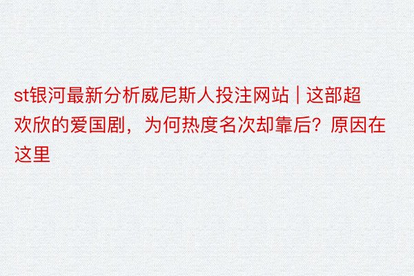 st银河最新分析威尼斯人投注网站 | 这部超欢欣的爱国剧，为何热度名次却靠后？原因在这里