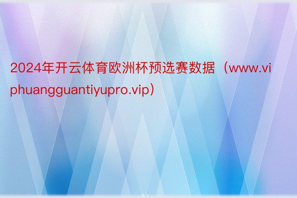 2024年开云体育欧洲杯预选赛数据（www.viphuangguantiyupro.vip）