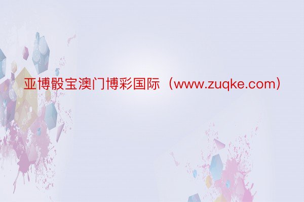 亚博骰宝澳门博彩国际（www.zuqke.com）