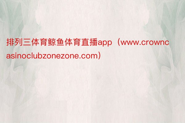 排列三体育鲸鱼体育直播app（www.crowncasinoclubzonezone.com）