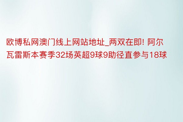 欧博私网澳门线上网站地址_两双在即! 阿尔瓦雷斯本赛季32场英超9球9助径直参与18球