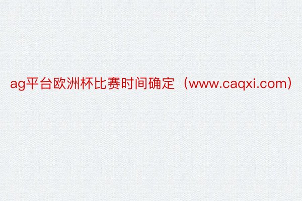 ag平台欧洲杯比赛时间确定（www.caqxi.com）