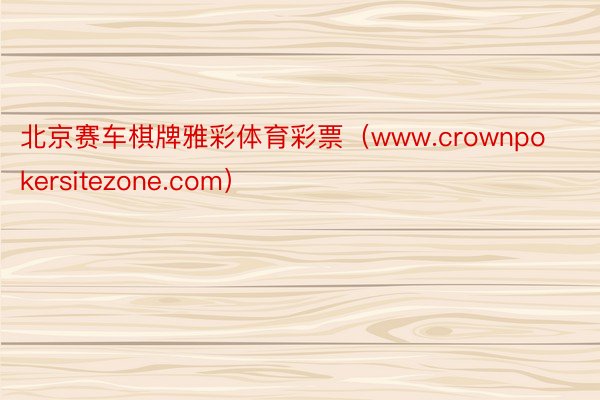 北京赛车棋牌雅彩体育彩票（www.crownpokersitezone.com）