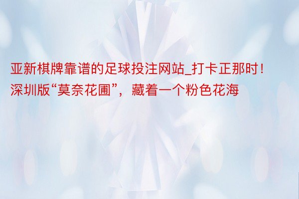 亚新棋牌靠谱的足球投注网站_打卡正那时！深圳版“莫奈花圃”，藏着一个粉色花海