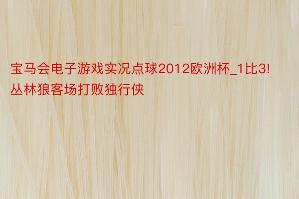 宝马会电子游戏实况点球2012欧洲杯_1比3! 丛林狼客场打败独行侠
