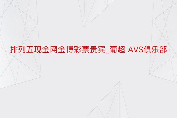 排列五现金网金博彩票贵宾_葡超 AVS俱乐部