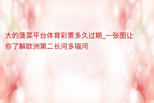 大的菠菜平台体育彩票多久过期_一张图让你了解欧洲第二长河多瑙河