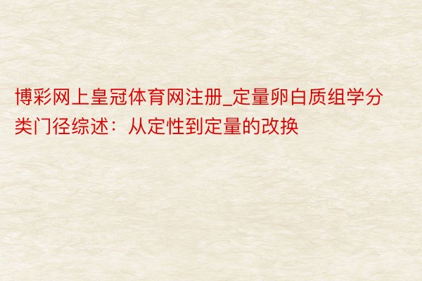 博彩网上皇冠体育网注册_定量卵白质组学分类门径综述：从定性到定量的改换
